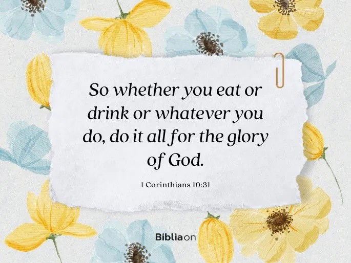 So whether you eat or drink or whatever you do, do it all for the glory of God