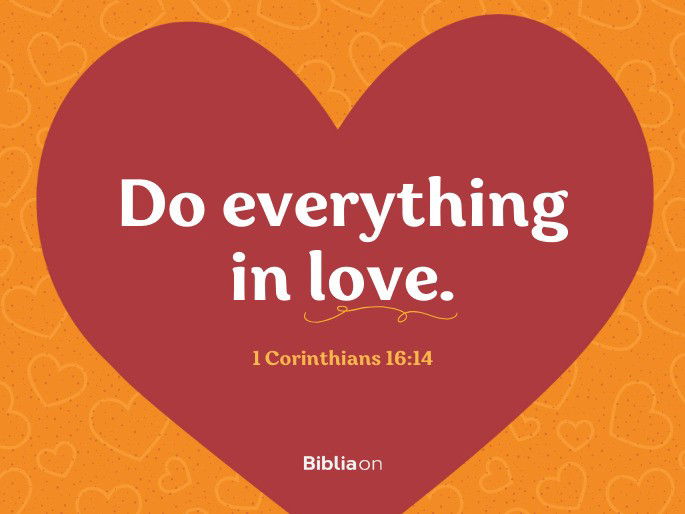 “Do everything in love." - 1 Corinthians 16:14
