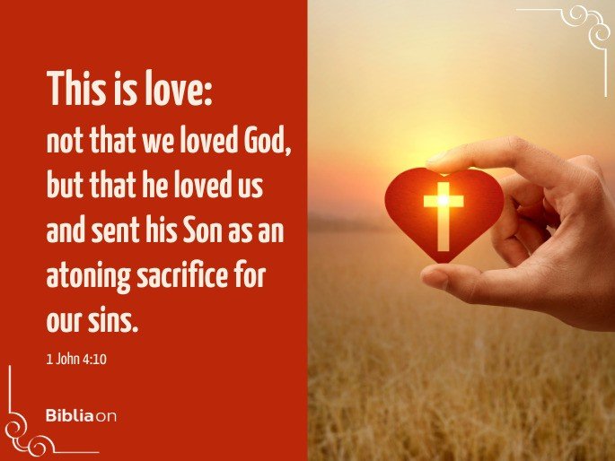 This is love: not that we loved God, but that he loved us and sent his Son as an atoning sacrifice for our sins.