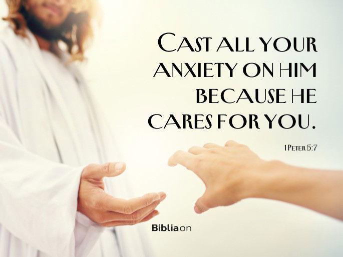 “Cast all your anxiety on him because he cares for you." 1 Peter 5:7