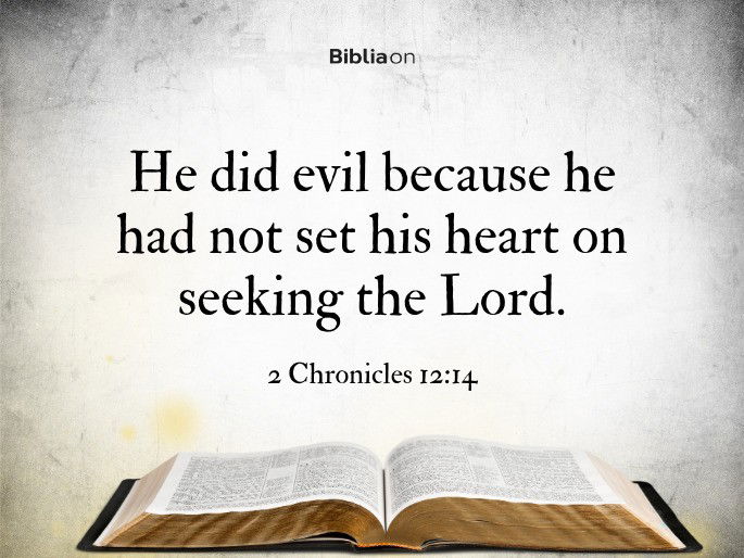 “He did evil because he had not set his heart on seeking the Lord." 2 Chronicles 12:14