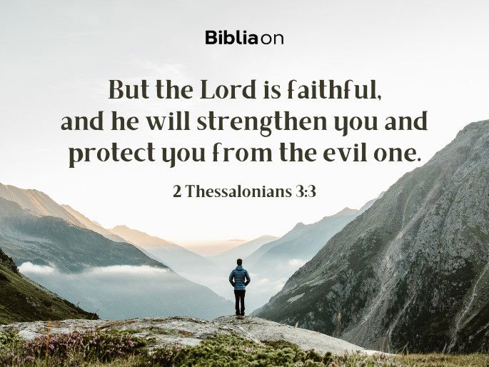 But the Lord is faithful, and he will strengthen you and protect you from the evil one. 2 Thessalonians 3:3