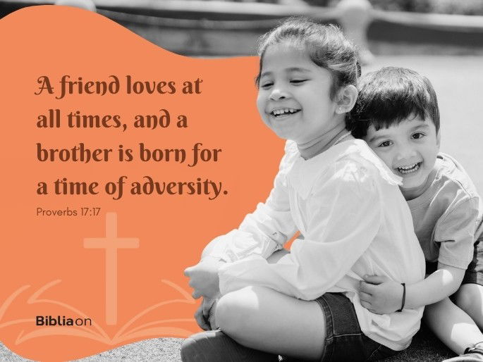 A friend loves at all times, and a brother is born for a time of adversity. Proverbs 17:17