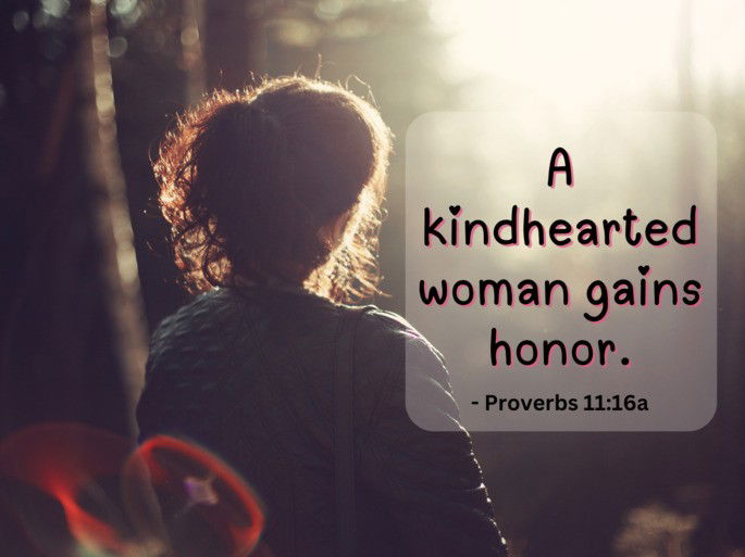 A kindhearted woman gains honor. - Proverbs 11:16a