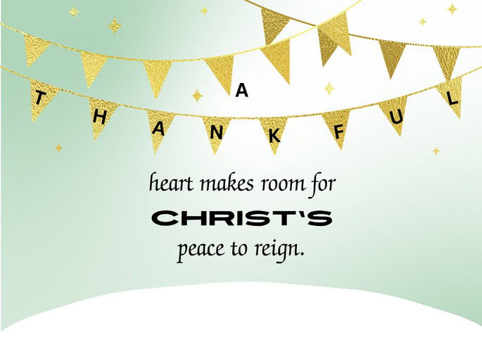 A thankful heart makes room for Christ’s  peace to reign.