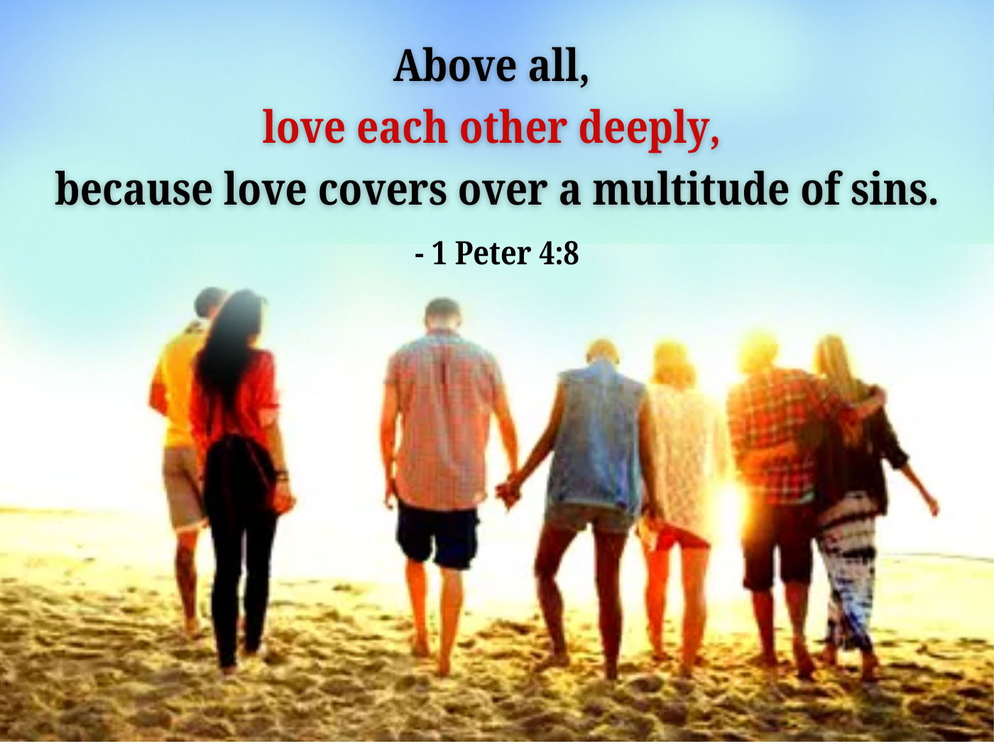 “Above all, love each other deeply, because love covers over a multitude of sins." (1 Peter 4:8)