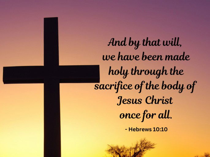 And by that will,  we have been made holy through the sacrifice of the body of Jesus Christ  once for all. - Hebrews 10:10