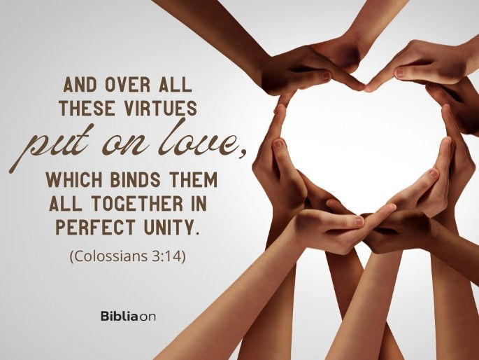 And over all these virtues put on love, which binds them all together in perfect unity. - Colossians 3:14