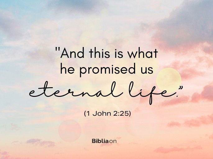 “And this is what he promised us—eternal life." (1 John 2:25)