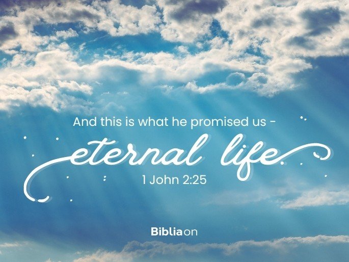 And this is what he promised us - eternal life. 1 John 2:25