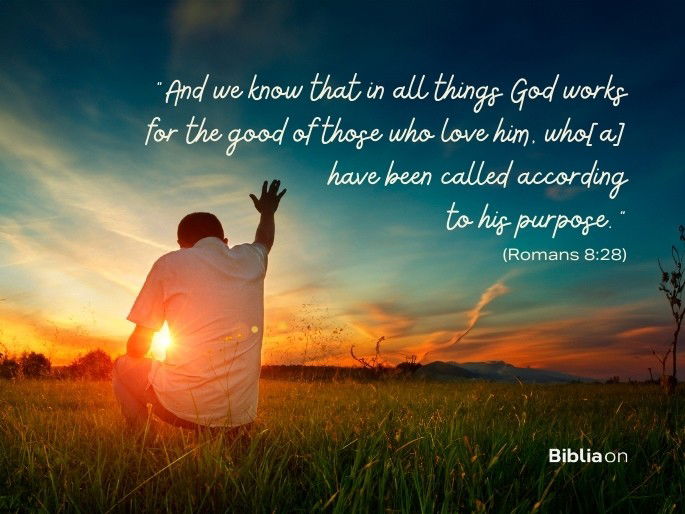 “And we know that in all things God works for the good of those who love him, who[a] have been called according to his purpose." (Romans 8:28)
