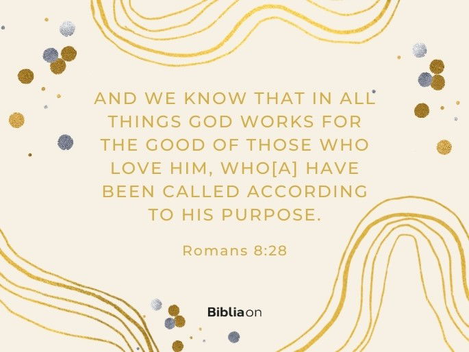 And we know that in all things God works for the good of those who love him, who[a] have been called according to his purpose." - Romans 8:28