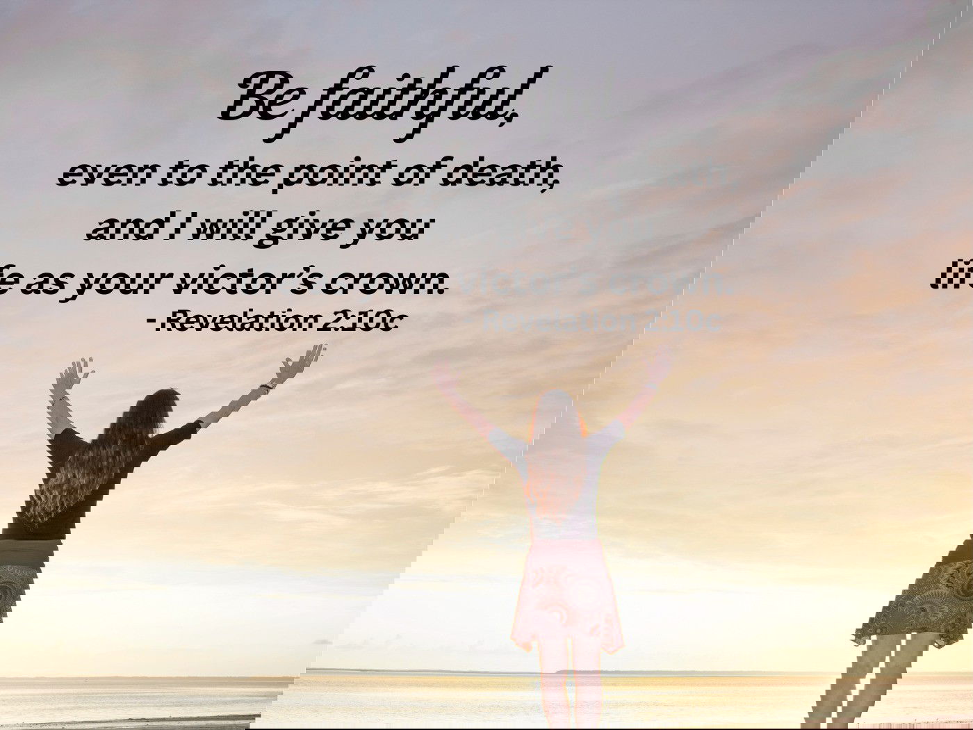 Be faithful, even to the point of death, and I will give you life as your victor’s crown - Revelation 2:10