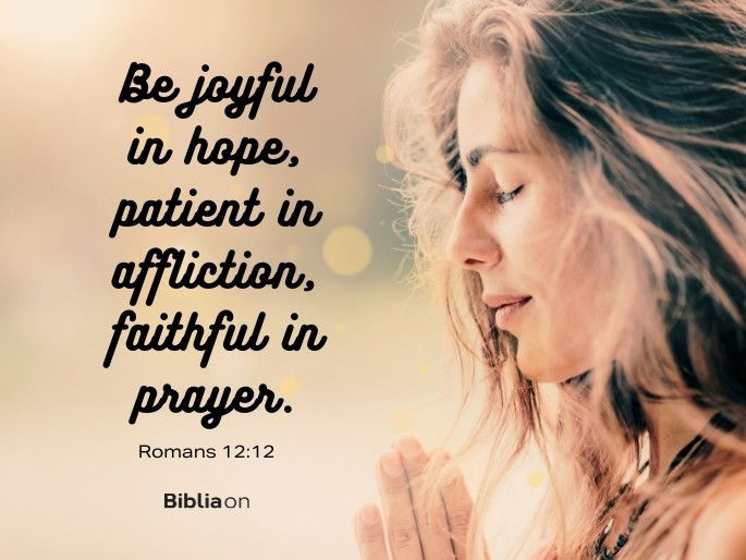 Be joyful in hope, patient in affliction, faithful in prayer.