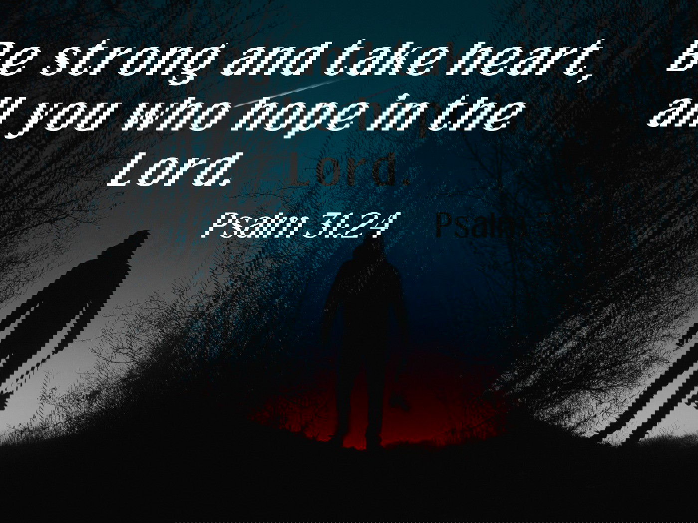 Be strong and take heart, all you who hope in the Lord. Psalm 31:24