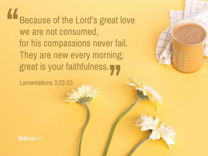 Because of the Lord’s great love we are not consumed