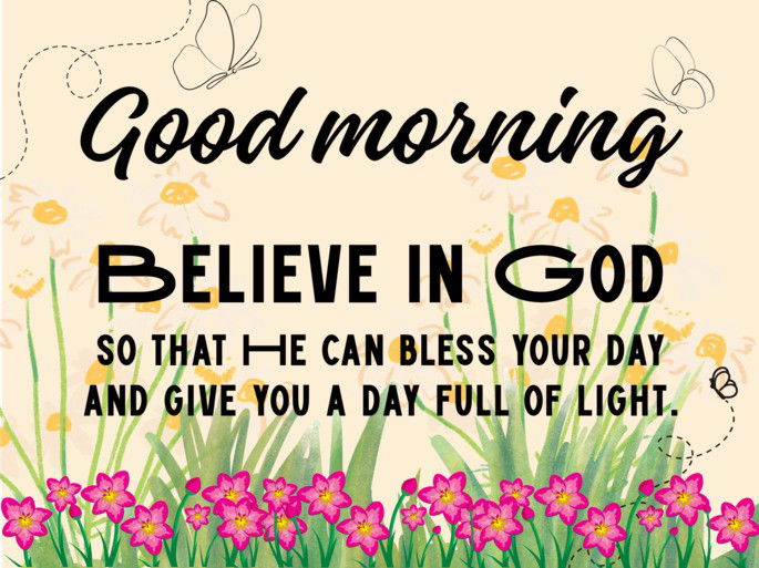 Believe in God so that He can bless your day and give you a day full of light.