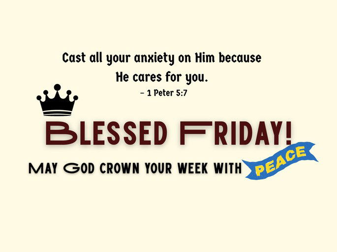 1. Cast all your anxiety on Him because He cares for you. – 1 Peter 5:7 Blessed Friday! May God crown your week with peace.
