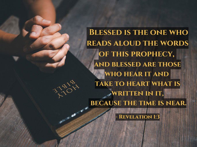 Blessed is the one who reads aloud the words of this prophecy,  and blessed are those who hear it and  take to heart what is written in it,  because the time is near. - Revelation 1:3