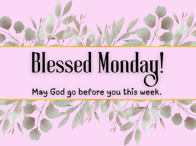 Blessed Monday! May God go before you this week.