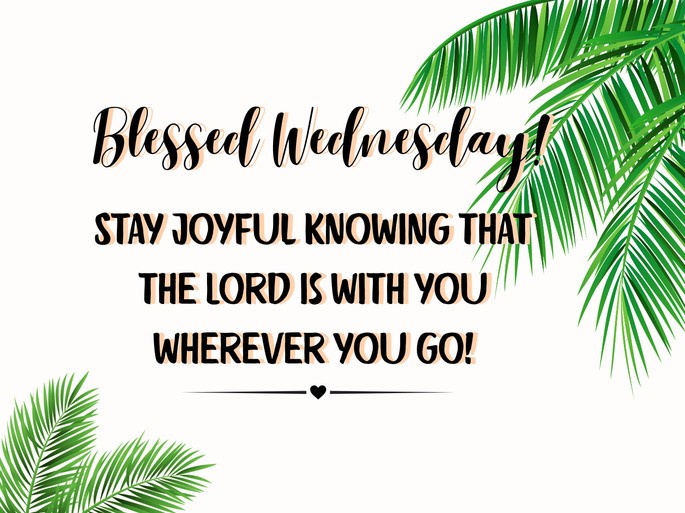 Blessed Wednesday! Stay joyful knowing that the Lord is with you wherever you go!