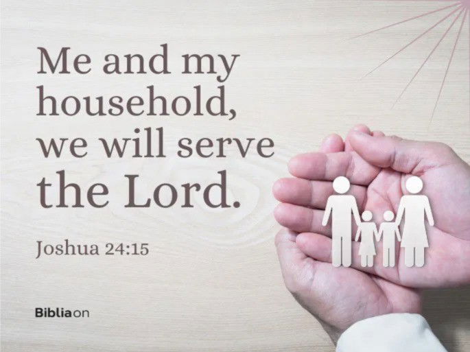 But as for me and my household, we will serve the Lord - Joshua 24:15