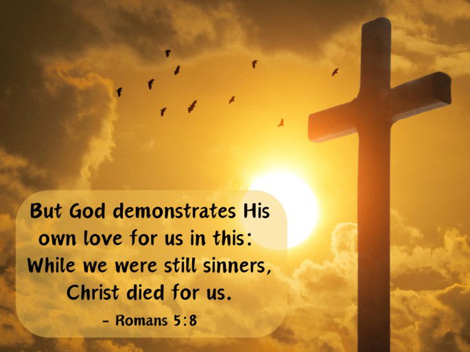 But God demonstrates his own love for us in this: While we were still sinners, Christ died for us. - Romans 5:8