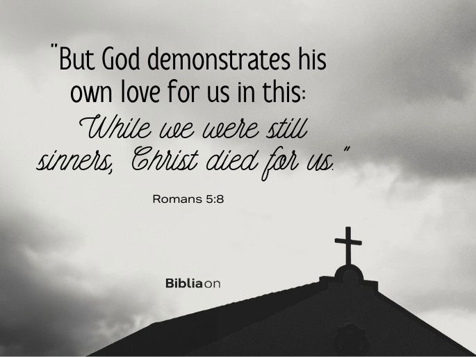 “But God demonstrates his own love for us in this: While we were still sinners, Christ died for us." (Romans 5:8)