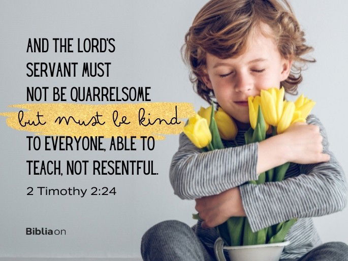 And the Lord’s servant must not be quarrelsome but must be kind to everyone, able to teach, not resentful.