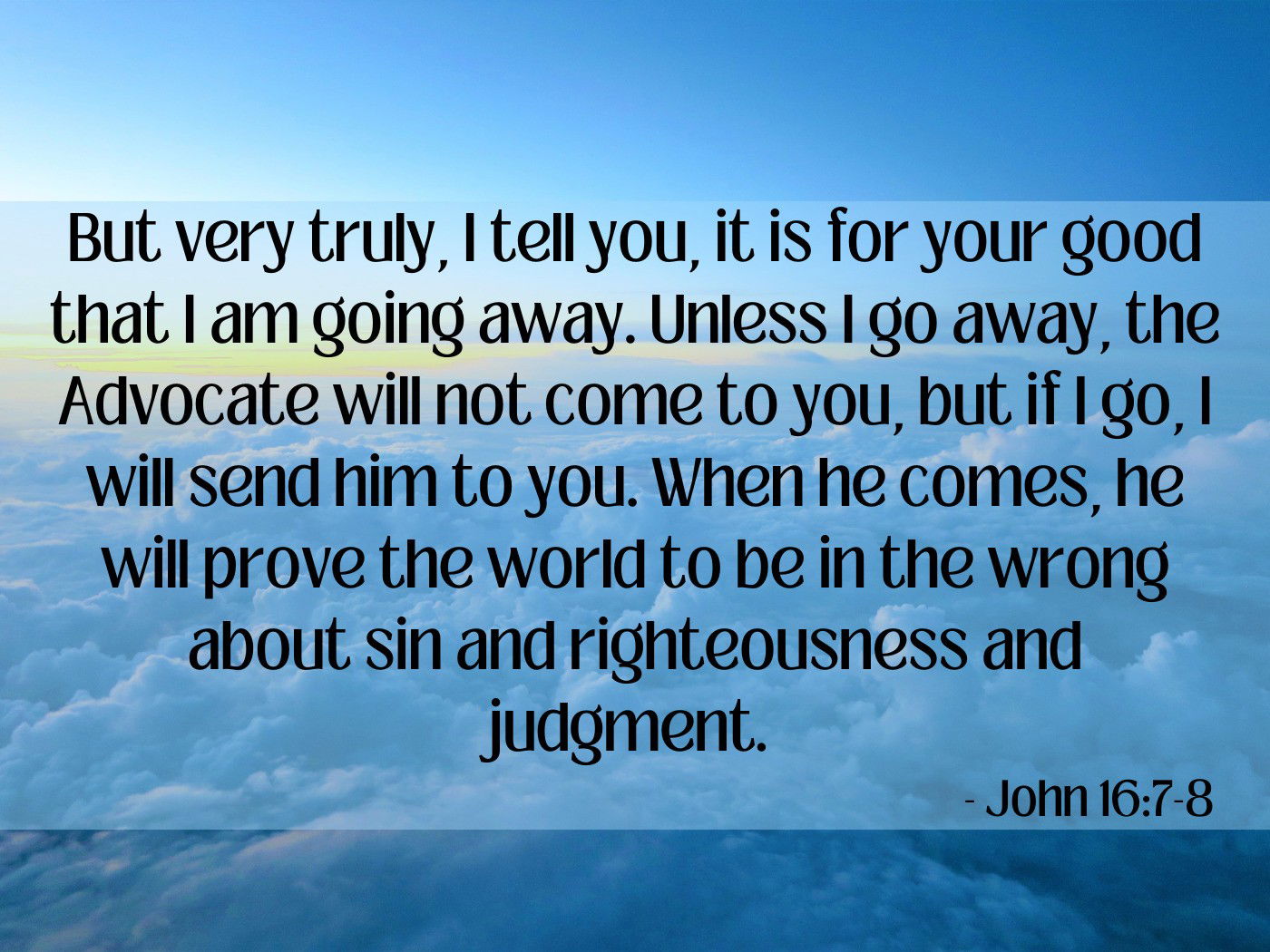 But very truly, I tell you, it is for your good that I am going away - John 16:7-8