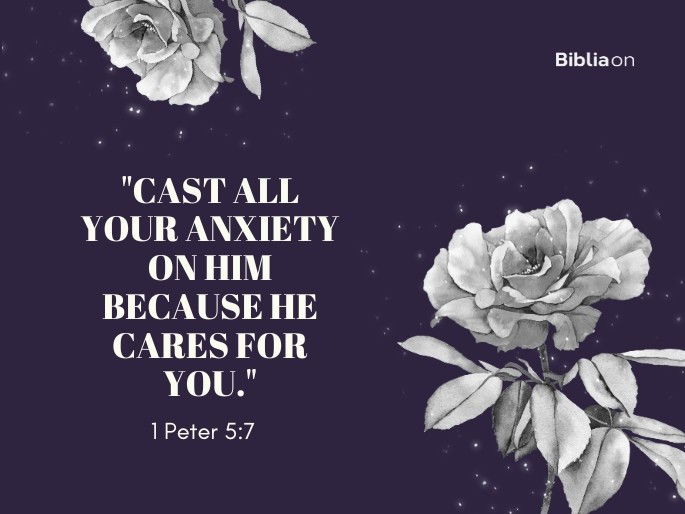 “Cast all your anxiety on him because he cares for you." 1 Peter 5:7