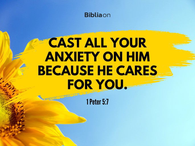 Cast all your anxiety on him because he cares for you. 1 Peter 5:7