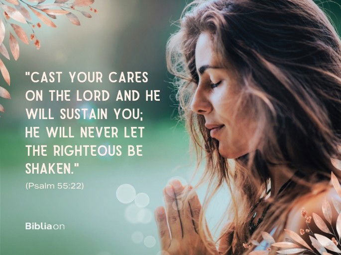 “Cast your cares on the Lord and he will sustain you; he will never let the righteous be shaken." (Psalm 55:22)