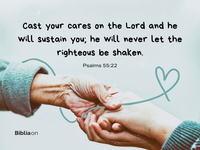 Cast your cares on the Lord and he will sustain you; he will never let the righteous be shaken.