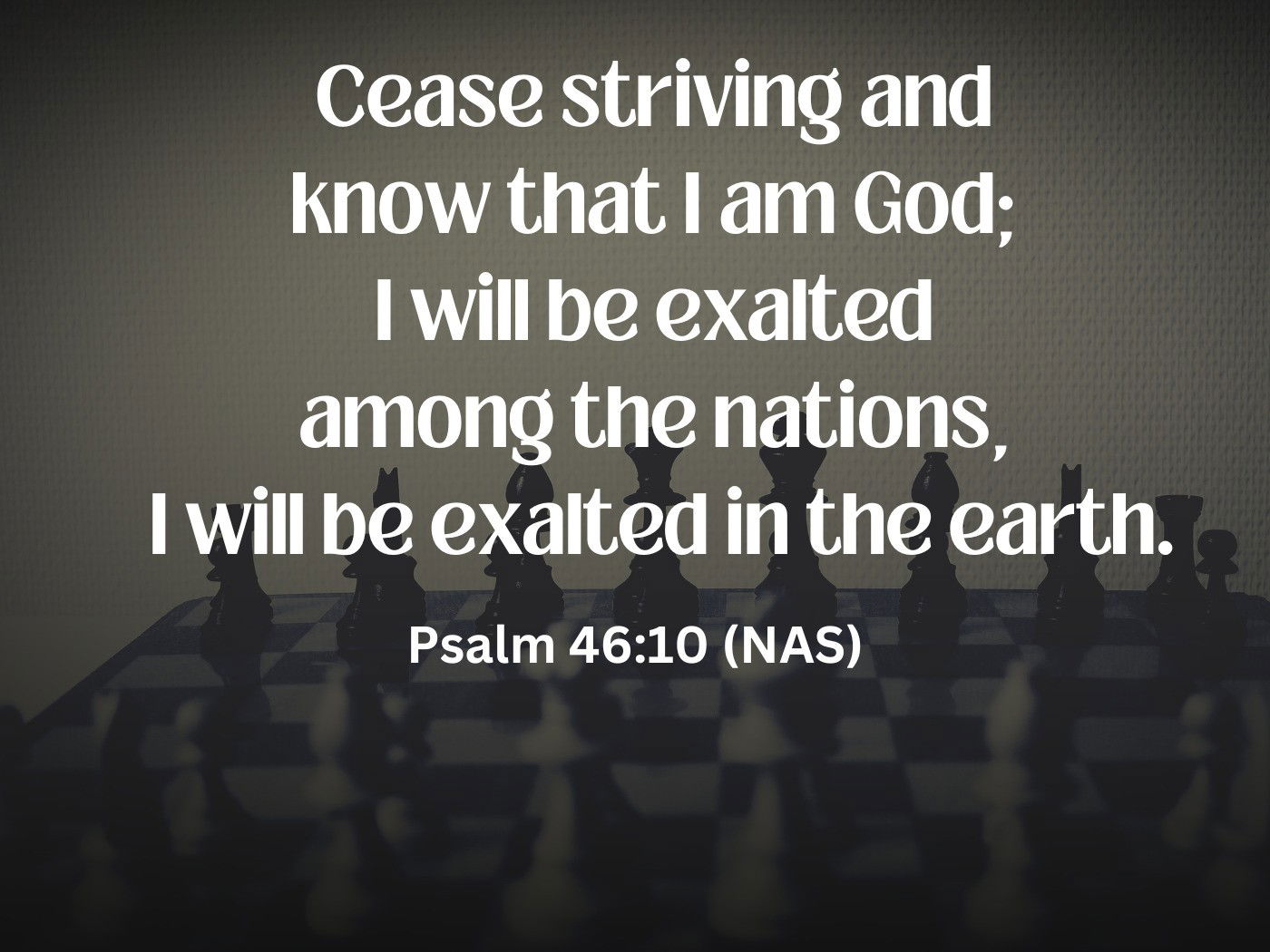 Cease striving and  know that I am God; Psalm 46:10 (NAS)