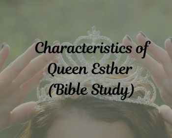 Characteristics of Queen Esther That Should Inspire Us (Bible Study)