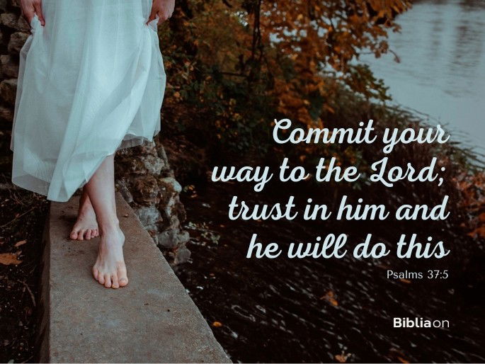 Commit your way to the Lord; trust in him and he will do this