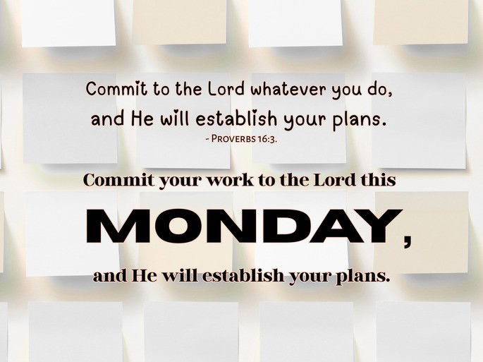 Commit to the Lord whatever you do,  and He will establish your plans. - Proverbs 16:3.  Commit your work to the Lord this Monday,  and He will establish your plans.