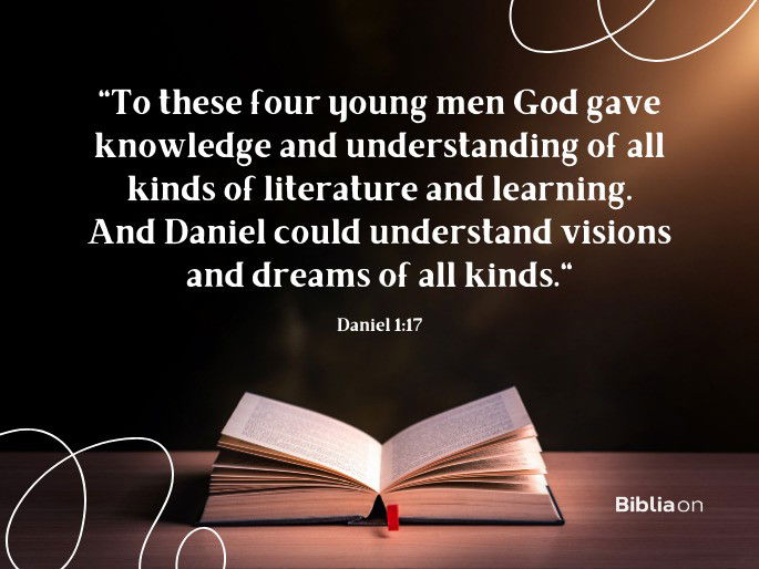 To these four young men God gave knowledge and understanding of all kinds of literature and learning. And Daniel could understand visions and dreams of all kinds
