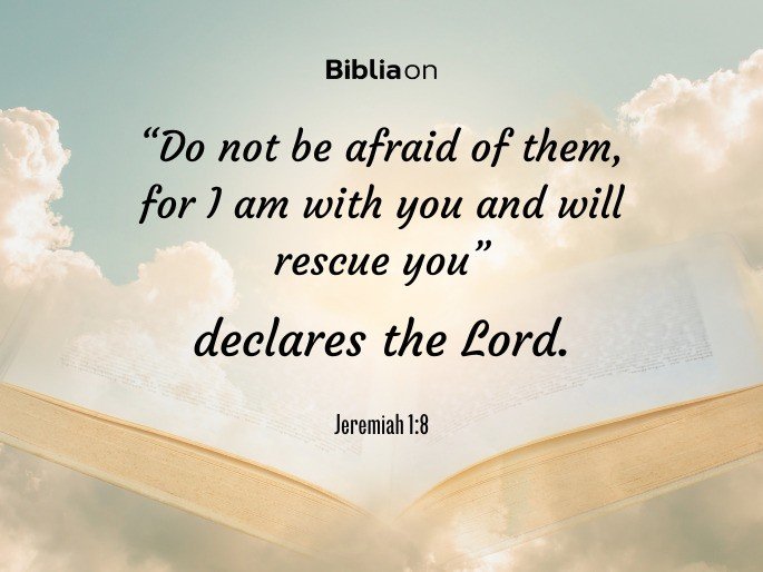Do not be afraid of them, for I am with you and will rescue you,” declares the Lord. Jeremiah 1:8