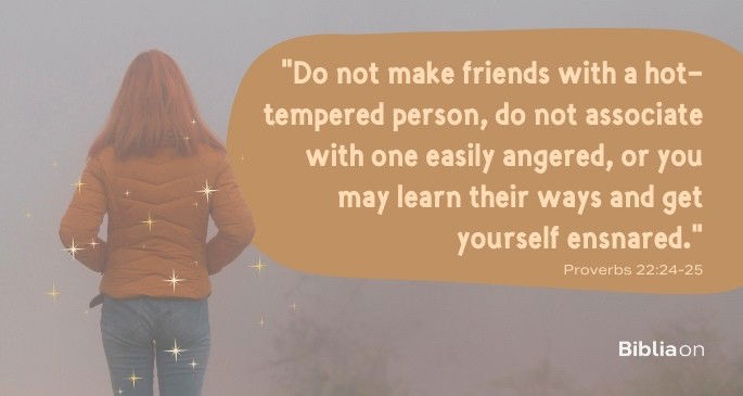 Do not make friends with a hot-tempered person, do not associate with one easily angered, 25 or you may learn their ways and get yourself ensnared.