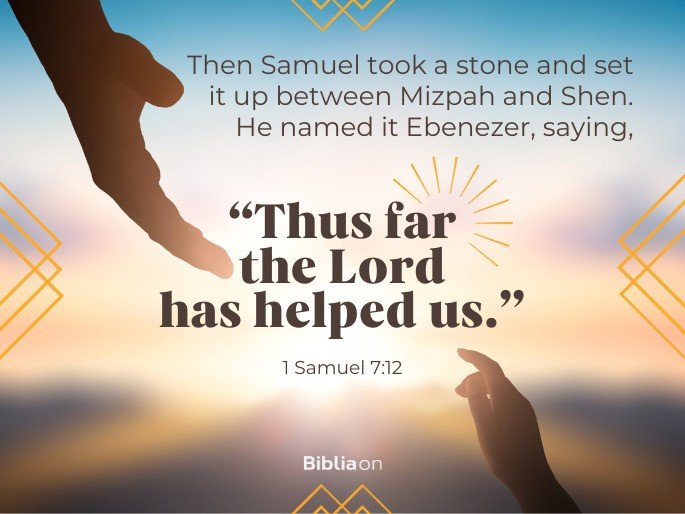 Ebenezer: thus far the Lord has helped us - 1 Samuel 7:12