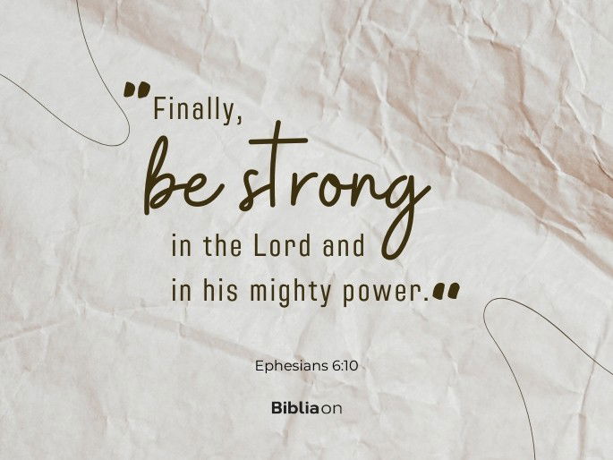 “Finally, be strong in the Lord and in his mighty power." (Ephesians 6:10)