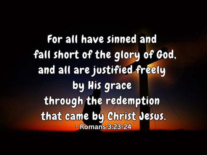 for all have sinned and fall short of the glory of God, and all are justified freely by his grace through the redemption that came by Christ Jesus.Romans 3:23-24