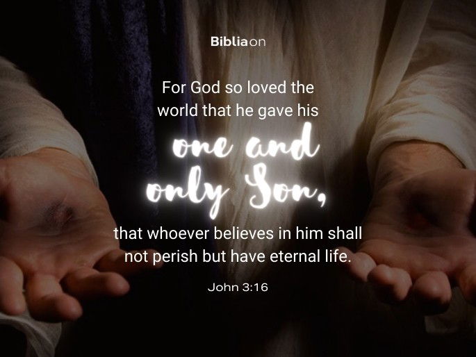 “For God so loved the world that he gave his one and only Son, that whoever believes in him shall not perish but have eternal life." John 3:16