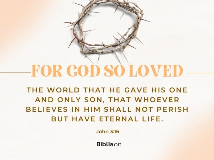 “For God so loved the world that he gave his one and only Son, that whoever believes in him shall not perish but have eternal life." - John 3:16