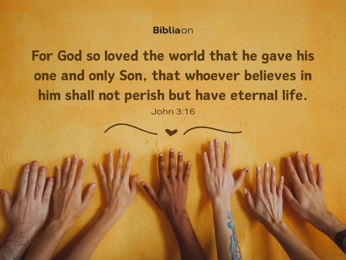 For God so loved the world that he gave his one and only Son, that whoever believes in him shall not perish but have eternal life. John 3:16