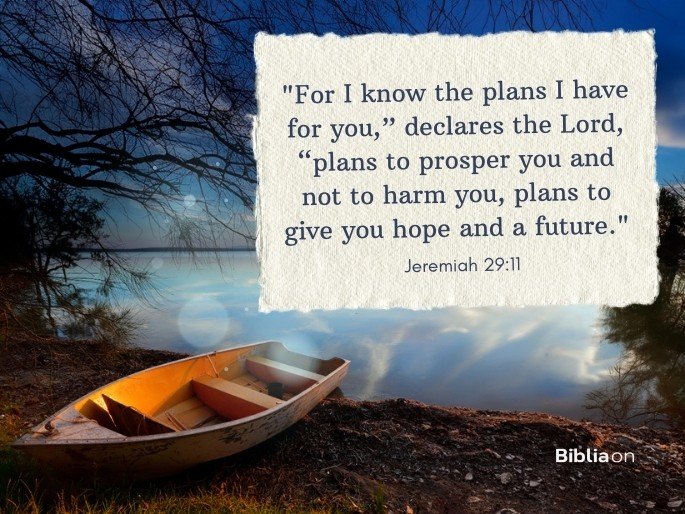 “For I know the plans I have for you,” declares the Lord, “plans to prosper you and not to harm you, plans to give you hope and a future." Jeremiah 29:11
