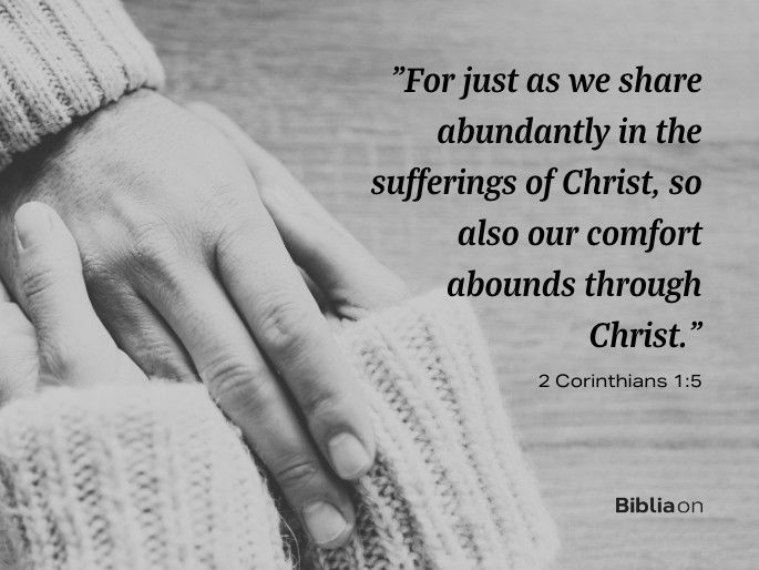 “For just as we share abundantly in the sufferings of Christ, so also our comfort abounds through Christ." 2 Corinthians 1:5
