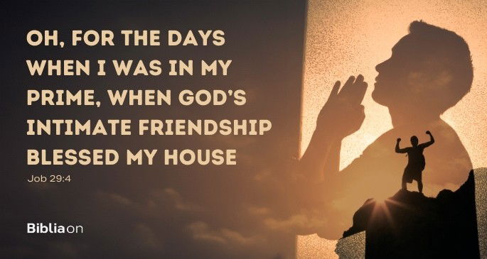 Oh, for the days when I was in my prime, when God’s intimate friendship blessed my house,